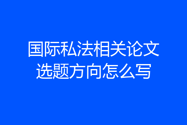 国际私法相关论文选题方向怎么写