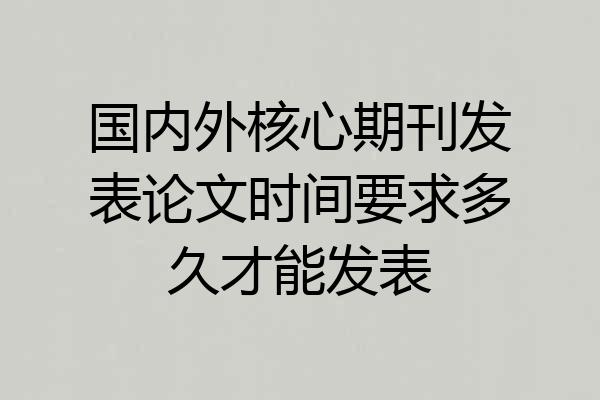 国内外核心期刊发表论文时间要求多久才能发表