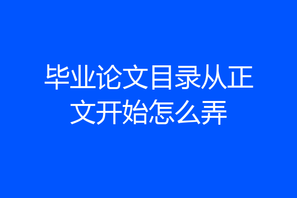 毕业论文目录从正文开始怎么弄