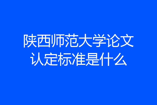 陕西师范大学论文认定标准是什么