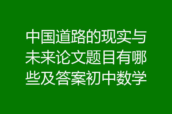 中国道路的现实与未来论文题目有哪些及答案初中数学