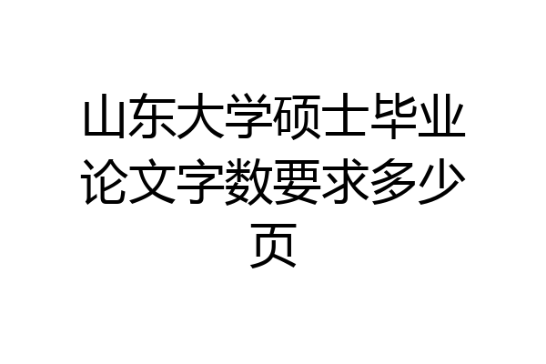 山东大学硕士毕业论文字数要求多少页