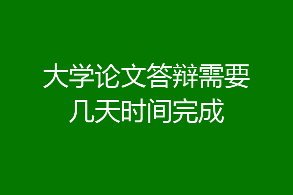 大学论文答辩需要几天时间完成