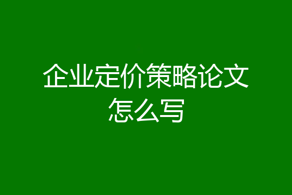 企业定价策略论文怎么写