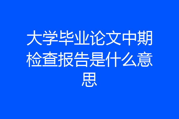 大学毕业论文中期检查报告是什么意思