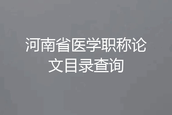 河南省医学职称论文目录查询