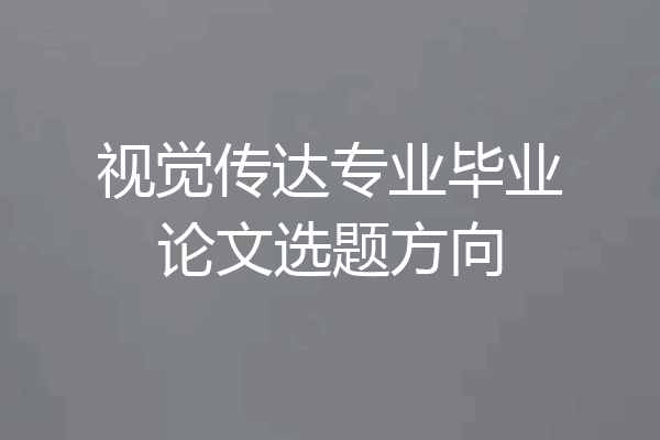 视觉传达专业毕业论文选题方向