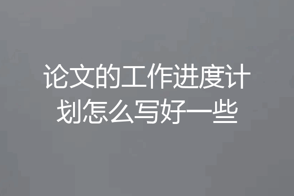 论文的工作进度计划怎么写好一些