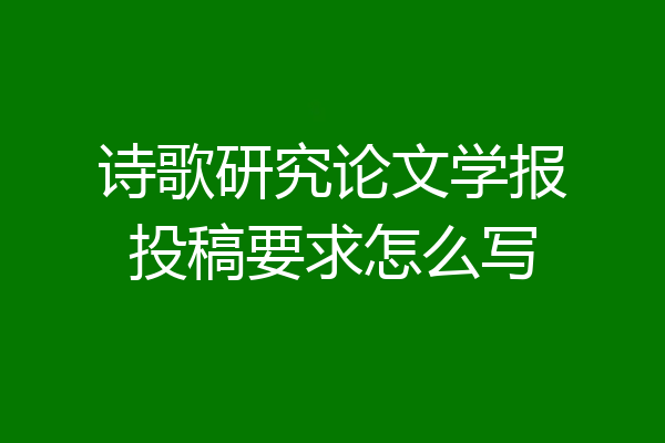 诗歌研究论文学报投稿要求怎么写