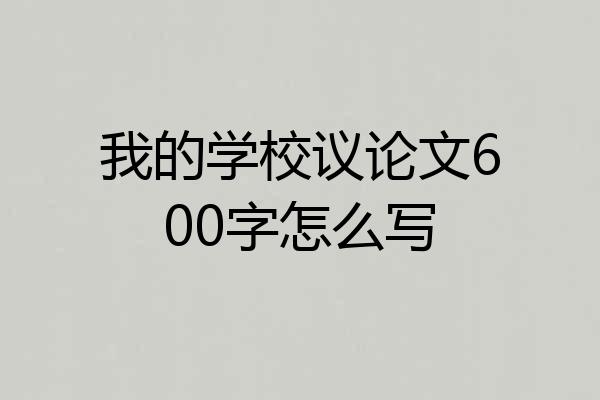 我的学校议论文600字怎么写