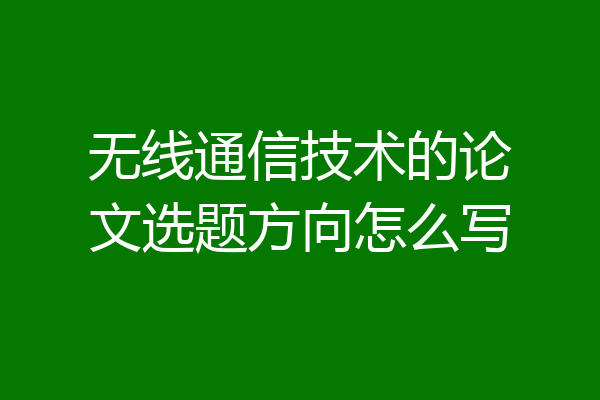 无线通信技术的论文选题方向怎么写