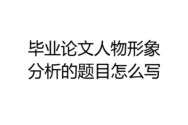 毕业论文人物形象分析的题目怎么写