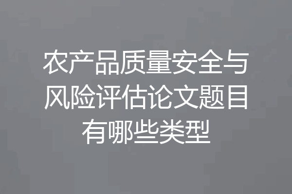 农产品质量安全与风险评估论文题目有哪些类型
