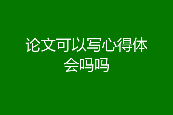 论文可以写心得体会吗吗