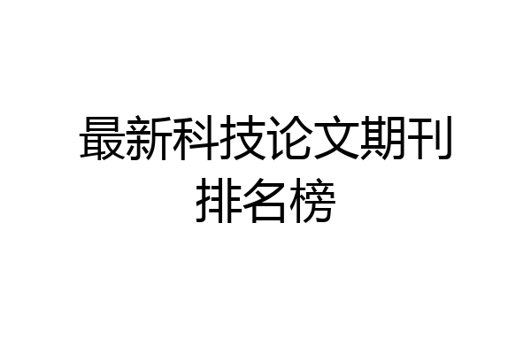 最新科技论文期刊排名榜