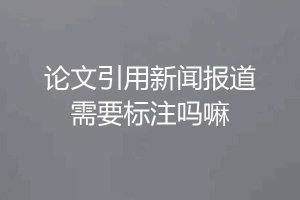 论文引用新闻报道需要标注吗嘛