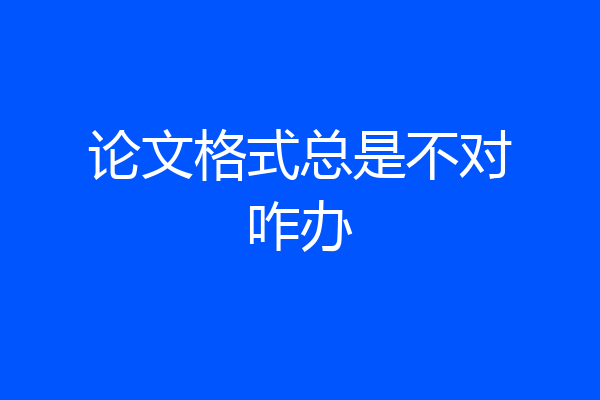 论文格式总是不对咋办