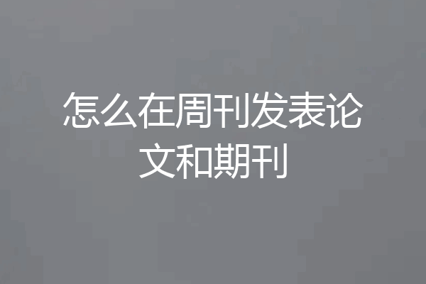 怎么在周刊发表论文和期刊