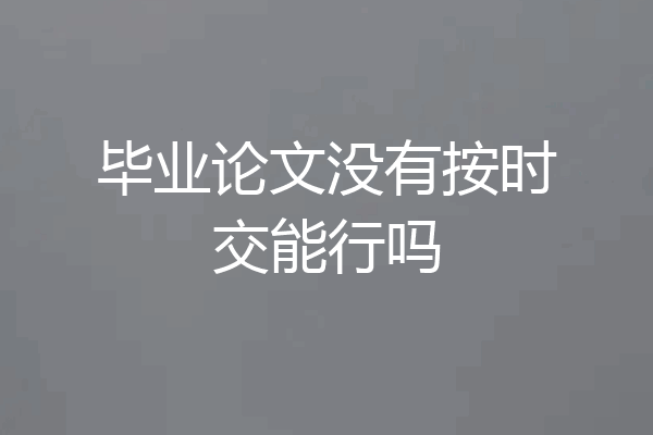 毕业论文没有按时交能行吗