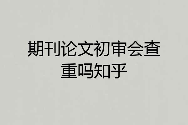 期刊论文初审会查重吗知乎