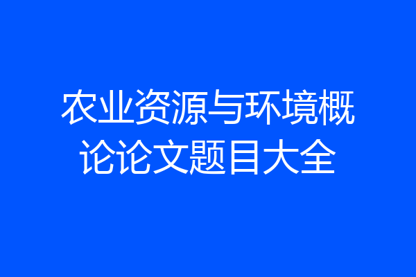农业资源与环境概论论文题目大全
