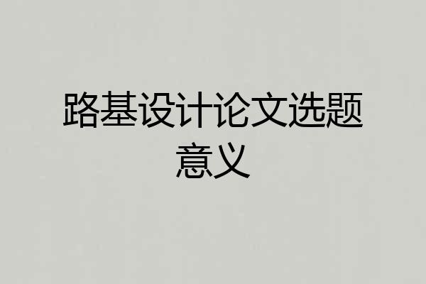 路基设计论文选题意义