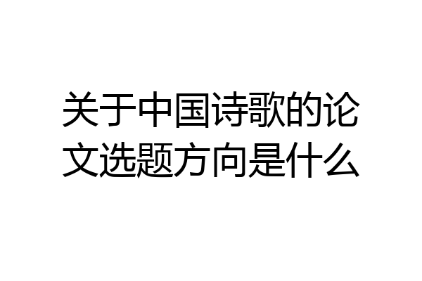 关于中国诗歌的论文选题方向是什么