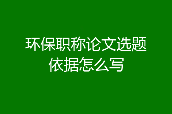 环保职称论文选题依据怎么写