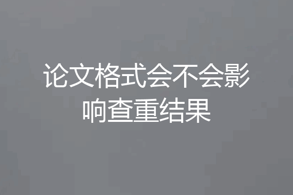 论文格式会不会影响查重结果