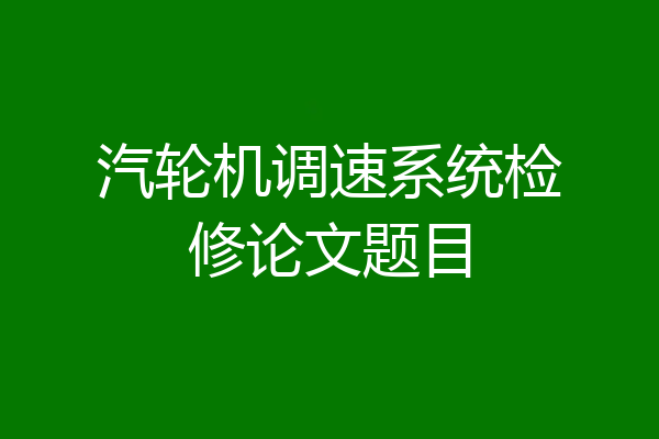 汽轮机调速系统检修论文题目