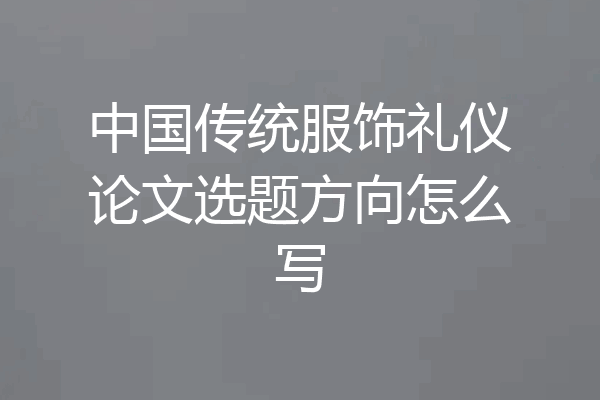 中国传统服饰礼仪论文选题方向怎么写