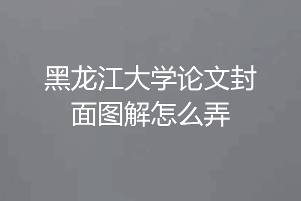 黑龙江大学论文封面图解怎么弄
