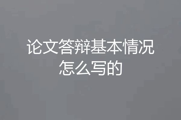 论文答辩基本情况怎么写的