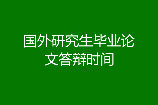 国外研究生毕业论文答辩时间