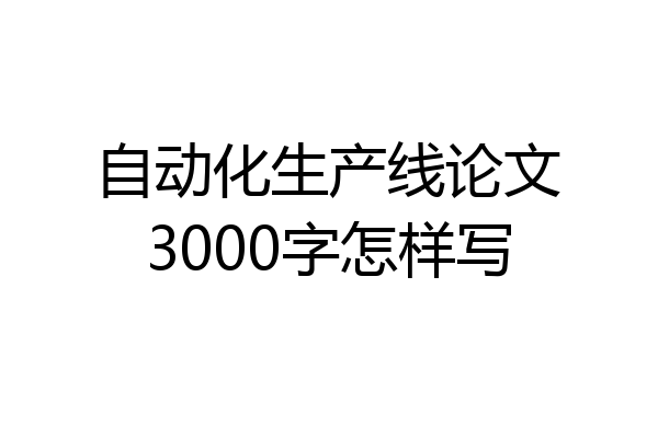 自动化生产线论文3000字怎样写