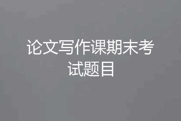 论文写作课期末考试题目