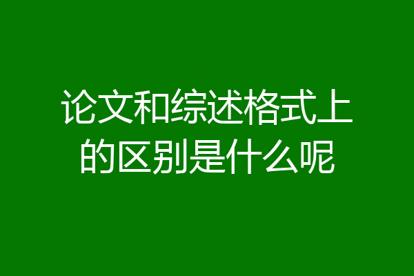 论文和综述格式上的区别是什么呢