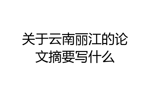 关于云南丽江的论文摘要写什么