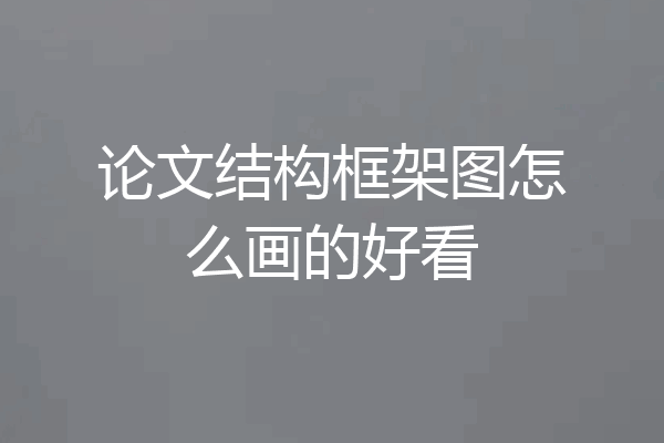 论文结构框架图怎么画的好看