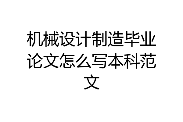 机械设计制造毕业论文怎么写本科范文