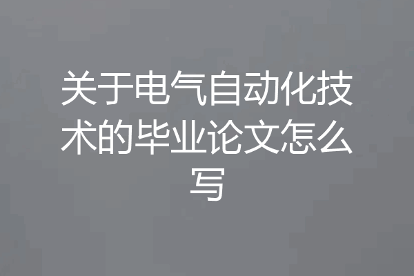 关于电气自动化技术的毕业论文怎么写