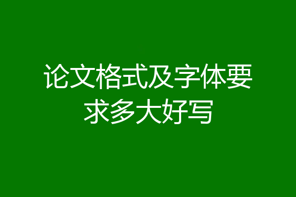 论文格式及字体要求多大好写