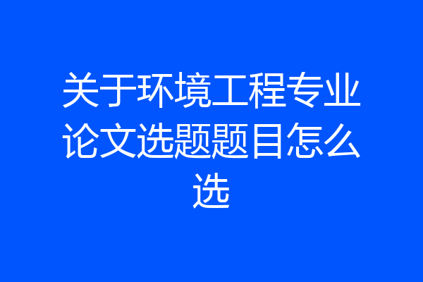 关于环境工程专业论文选题题目怎么选
