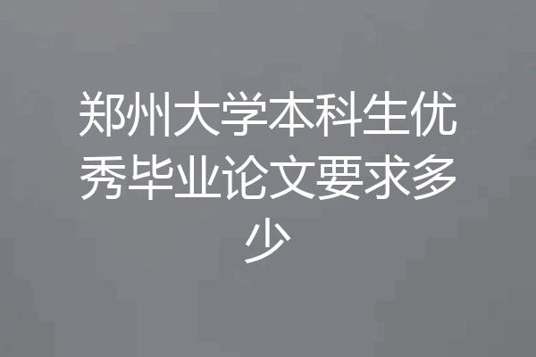 郑州大学本科生优秀毕业论文要求多少
