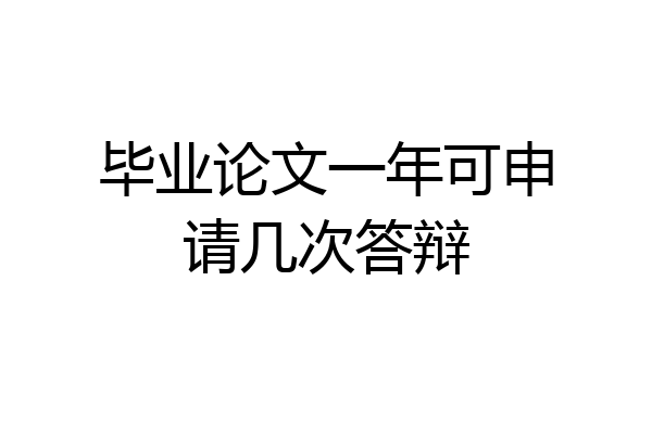 毕业论文一年可申请几次答辩