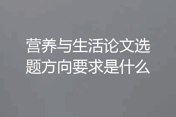 营养与生活论文选题方向要求是什么