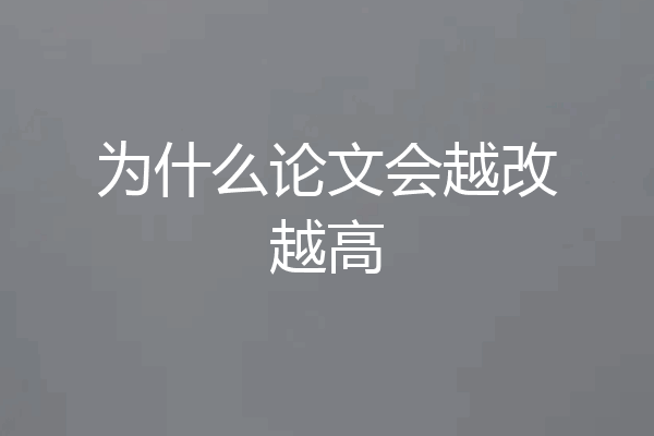 为什么论文会越改越高