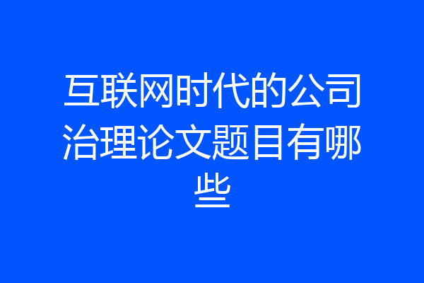 互联网时代的公司治理论文题目有哪些