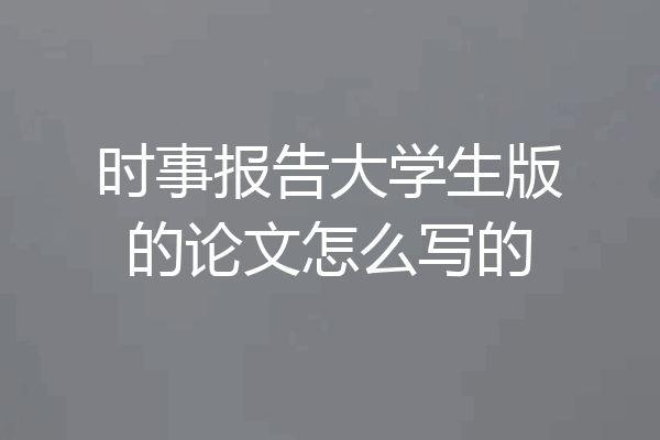 时事报告大学生版的论文怎么写的