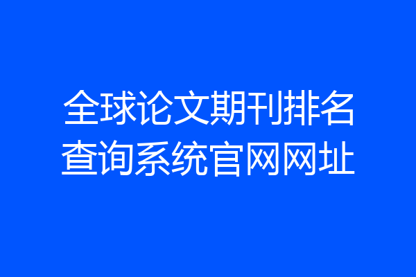 全球论文期刊排名查询系统官网网址
